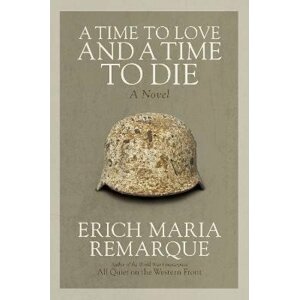 A Time to Love and a Time to Die: A Novel - Erich Maria Remarque