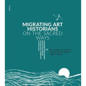 Migrating Art Historians on the Sacred Ways - Reconsidering Medieval French Art through the Pilgrim´s Body - Ivan Foletti