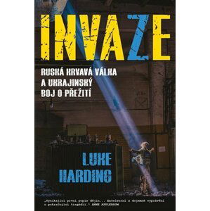 Invaze - Ruská krvavá válka a ukrajinský boj o přežití - Luke Harding