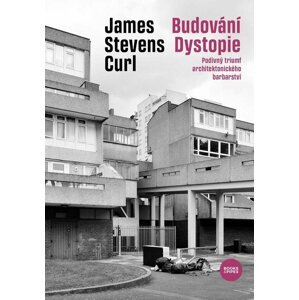 Budování Dystopie - Podivný triumf architektonického barbarství - James Stevens Curl