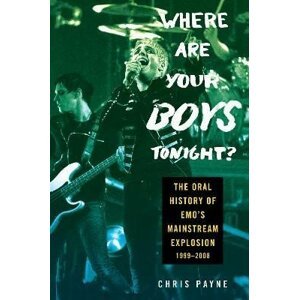 Where Are Your Boys Tonight?: The Oral History of Emo´s Mainstream Explosion 1999-2008 - Chris Payne