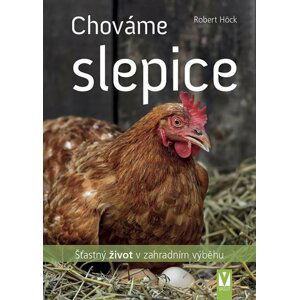 Chováme slepice - šťastný život v zahradním výběhu - Robert Höck