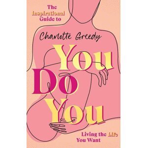 You Do You. The Inspirational Guide To Getting The Life You Want - Charlotte Greedy