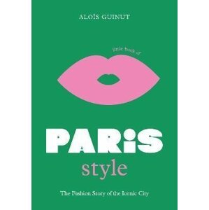 Little Book of Paris Style: The fashion story of the iconic city - Alois Guinut