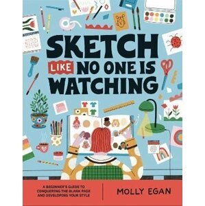 Sketch Like No One is Watching: A beginner´s guide to conquering the blank page - Molly Egan