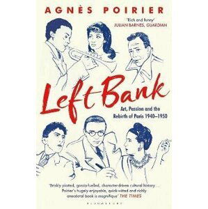 Left Bank: Art, Passion and the Rebirth of Paris 1940-1950 - Agnes Poirier