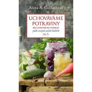 Uchováváme potraviny bez elektrické energie, podle receptů našich babiček 1. - Alena A. Gajdušková