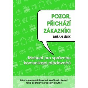 Pozor, přichází zákazník - Manuál pro správnou komunikaci prodavačů - Dušan Jílek