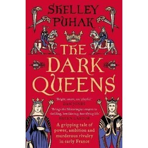 The Dark Queens: A gripping tale of power, ambition and murderous rivalry in early medieval France - Shelley Puhak