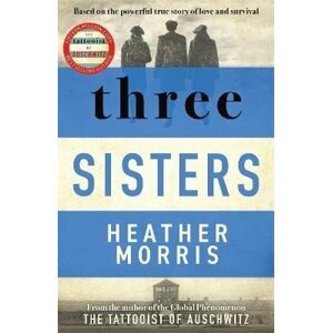 Three Sisters: A TRIUMPHANT STORY OF LOVE AND SURVIVAL FROM THE AUTHOR OF THE TATTOOIST OF AUSCHWITZ - Heather Morrisová