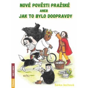 Nové pověsti pražské aneb Jak to bylo doopravdy - Šárka Jechová