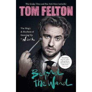 Beyond the Wand: The Magic and Mayhem of Growing Up a Wizard - Tom Felton