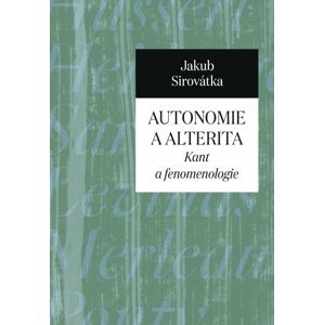 Autonomie a alterita - Kant a fenomenologie - Jakub Sirovátka