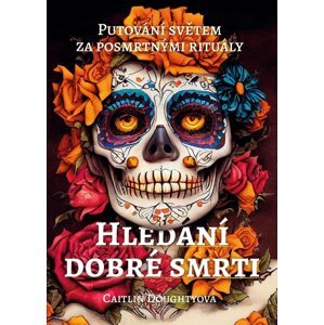 Hledání dobré smrti - Putování světem za posmrtnými rituály - Caitlin Doughty