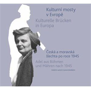 Kulturní mosty v Evropě - Česká a moravská šlechta po roce 1945 / Kulturelle Brücken in Europa - Adel aus Böhmen und Mähren nach 1945 - autorů kolektiv