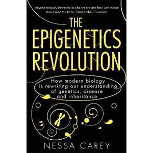 The Epigenetics Revolution: How Modern Biology is Rewriting our Understanding of Genetics, Disease and Inheritance - Nessa Carey