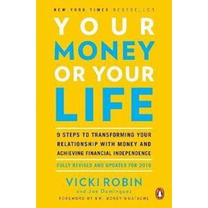 Your Money Or Your Life: 9 Steps to Transforming Your Relationship with Money and Achieving Financial Independence: Revised and Updated for the 21st Century - Vicki Robin