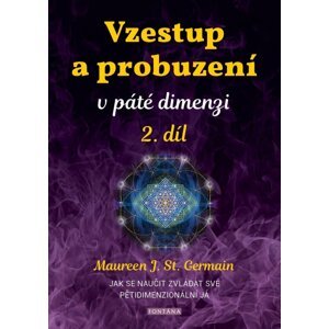 Vzestup a probuzení v páté dimenzi 2. díl - Jak se naučit zvládat své pětidimenzionální já - Maureen St. Germain