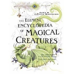 The Element Encyclopedia of Magical Creatures: The Ultimate A-Z of Fantastic Beings from Myth and Magic, 1.  vydání - John Matthews