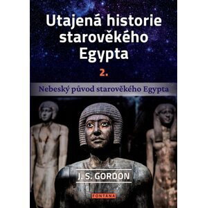 Utajená historie starověkého Egypta 2. - Nebeský původ starověkého Egypta - J. S. Gordon