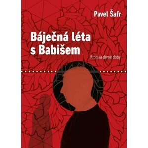 Báječná léta s Babišem - Kronika divné doby - Pavel Šafr