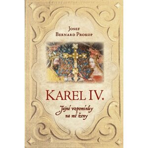 Karel IV. - Tajné vzpomínky na mé ženy - Josef Bernard Prokop