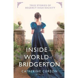 Inside the World of Bridgerton: True Stories of Regency High Society - Catherine Curzon