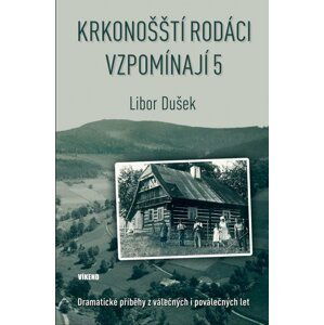 Krkonošští rodáci vzpomínají 5 - Dramatické příběhy z válečných i poválečných let - Libor Dušek