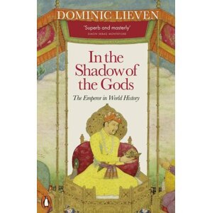 In the Shadow of the Gods: The Emperor in World History - Dominic Lieven