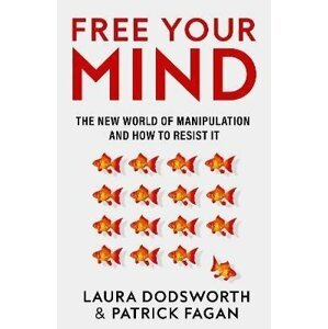 Free Your Mind: The new world of manipulation and how to resist it - Laura Dodsworth