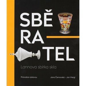 Sběratel - Lannova sbírka skla - Jan Mergl