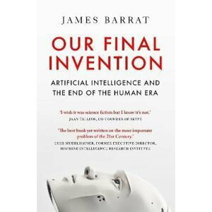 Our Final Invention: Artificial Intelligence and the End of the Human Era - James Barrat