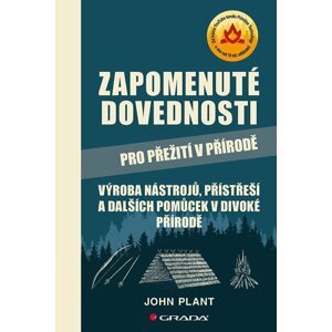 Zapomenuté dovednosti pro přežití v přírodě - Výroba nástrojů, přístřeší a dalších pomůcek v divoké přírodě - John Plant