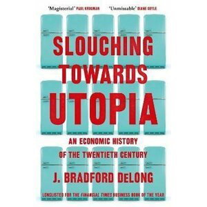 Slouching Towards Utopia: An Economic History of the Twentieth Century, 1.  vydání - J. Bradford DeLong