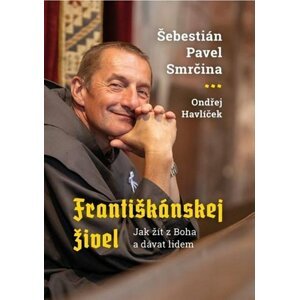 Františkánskej živel - Jak žít z Boha a dávat lidem - Šebestián Pavel Smrčina