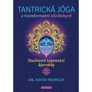 Tantrická jóga a transformacní síla Bohyne - Duchovní tajemství ájurvédy - David Frawley