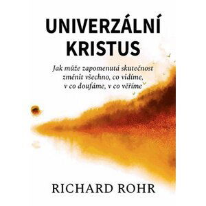 Univerzální Kristus - Jak může zapomenutá skutečnost změnit všechno, co vidíme, v co doufáme, v co věříme - Richard Rohr