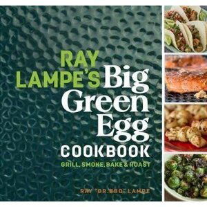 Ray Lampe´s Big Green Egg Cookbook: Grill, Smoke, Bake & Roast - Ray Lampe