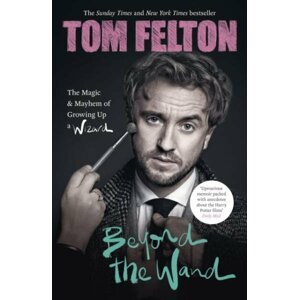 Beyond the Wand: The Magic and Mayhem of Growing Up a Wizard, 1.  vydání - Tom Felton