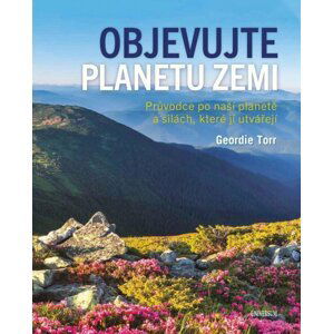 Objevujte planetu Zemi - Průvodce po naší planetě a po silách, které ji utvořily - Geordie Torr