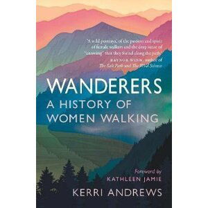 Wanderers: A History of Women Walking - Kerri Andrews