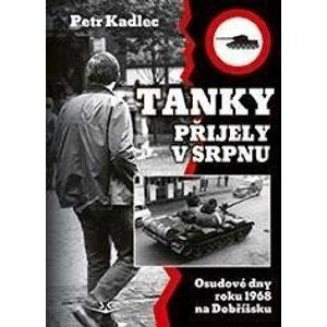 Tanky přijely v srpnu - Osudové dny roku 1968 na Dobříšsku - Petr Kadlec