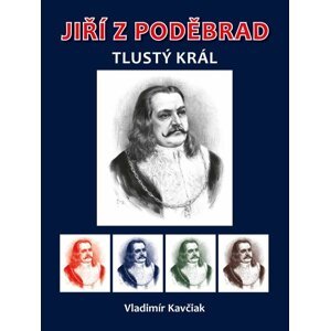 Jiří z Poděbrad - Tlustý král - Vladimír Kavčiak