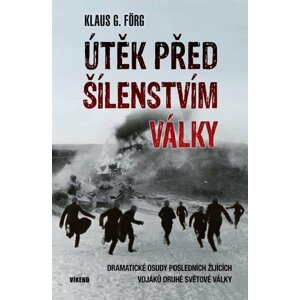 Útěk před šílenstvím války - Dramatické osudy posledních žijících vojaků druhé světové války - Klaus G. Förg