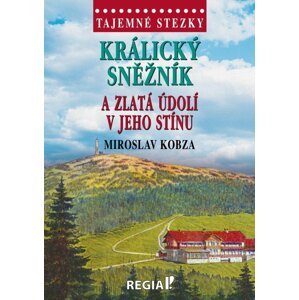 Tajemné stezky - Králický Sněžník a zlatá údolí v jeho stínu - Miroslav Kobza