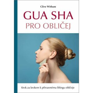 Gua sha pro obličej - Krok za krokem k přirozenému liftingu obličeje - Clive Witham