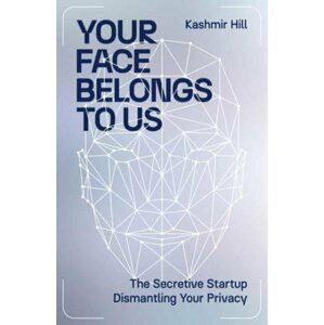 Your Face Belongs to Us: The Secretive Startup Dismantling Your Privacy - Kashmir Hill