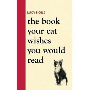 The Book Your Cat Wishes You Would Read - Lucy Hoile