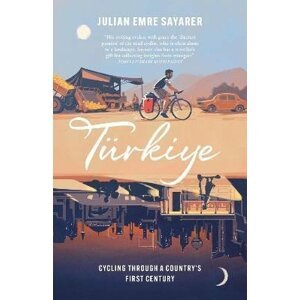 Turkiye: Cycling Through a Country´s First Century - Julian Sayarer