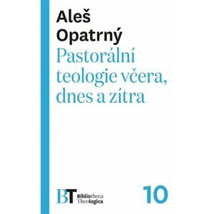 Pastorální teologie včera, dnes a zítra - Aleš Opatrný